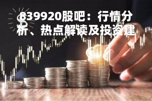 839920股吧：行情分析、热点解读及投资建议