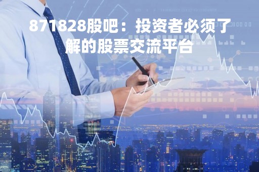 871828股吧：投资者必须了解的股票交流平台