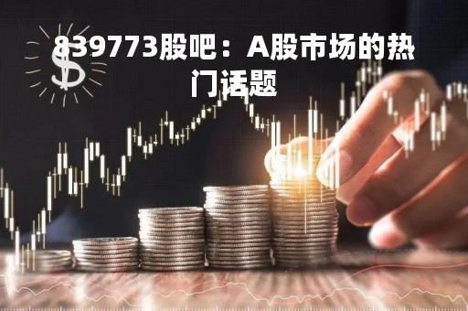 839773股吧：A股市场的热门话题