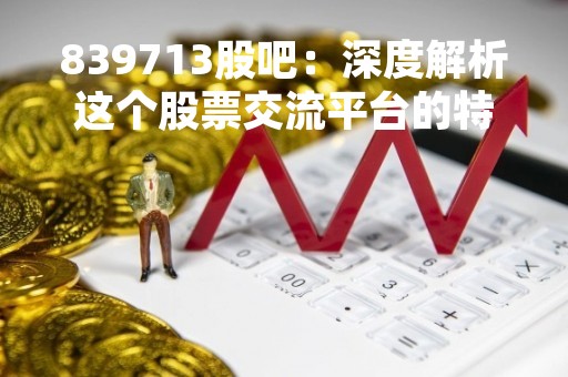 839713股吧：深度解析这个股票交流平台的特点和优势