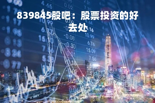 839845股吧：股票投资的好去处