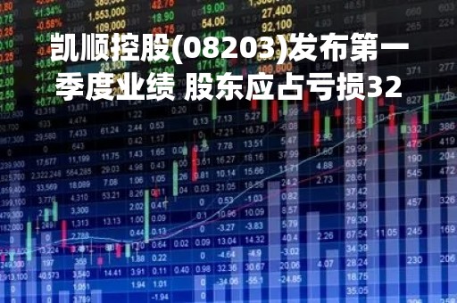 凯顺控股(08203)发布第一季度业绩 股东应占亏损324.8万港元 同比收窄79.69%