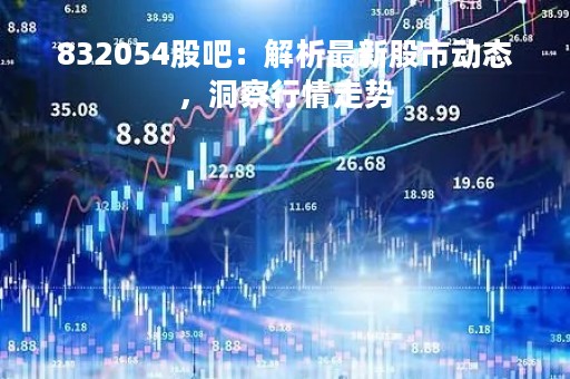 832054股吧：解析最新股市动态，洞察行情走势
