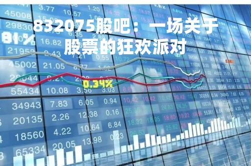 832075股吧：一场关于股票的狂欢派对