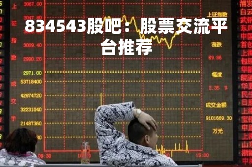 834543股吧：股票交流平台推荐