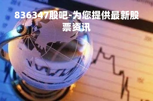 836347股吧-为您提供最新股票资讯