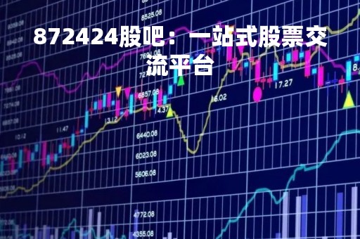 872424股吧：一站式股票交流平台