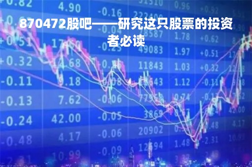 870472股吧——研究这只股票的投资者必读