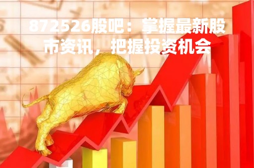 872526股吧：掌握最新股市资讯，把握投资机会