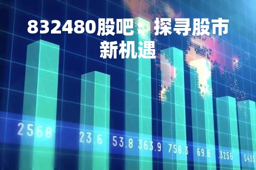 832480股吧：探寻股市新机遇