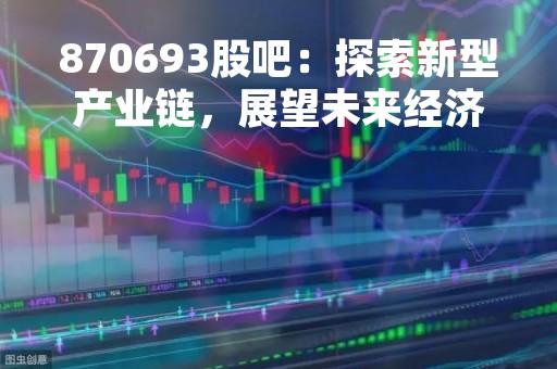 870693股吧：探索新型产业链，展望未来经济增长