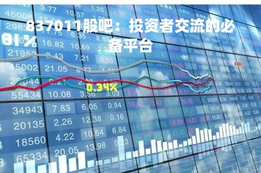 837011股吧：投资者交流的必备平台