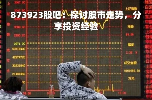 873923股吧：探讨股市走势，分享投资经验