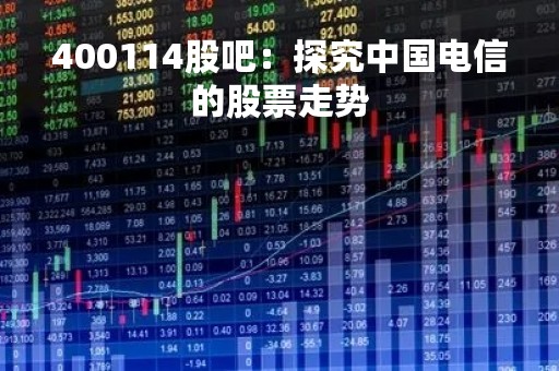 400114股吧：探究中国电信的股票走势
