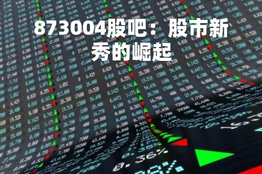 873004股吧：股市新秀的崛起