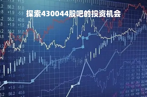 探索430044股吧的投资机会