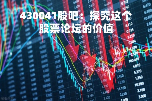 430041股吧：探究这个股票论坛的价值
