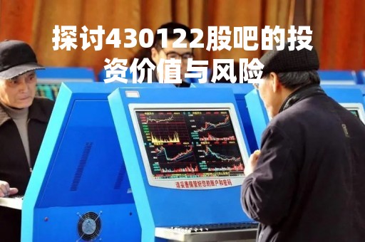 探讨430122股吧的投资价值与风险