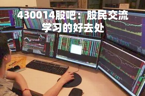 430014股吧：股民交流学习的好去处