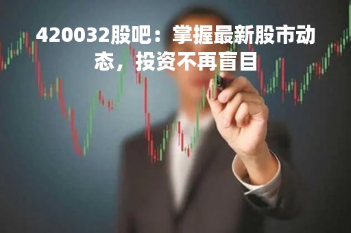 420032股吧：掌握最新股市动态，投资不再盲目