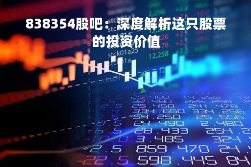 838354股吧：深度解析这只股票的投资价值