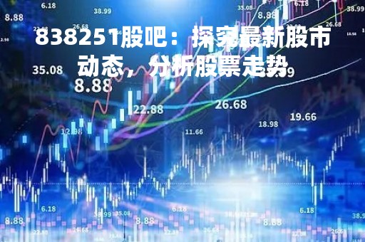 838251股吧：探究最新股市动态，分析股票走势