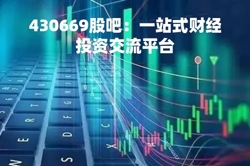 430669股吧：一站式财经投资交流平台