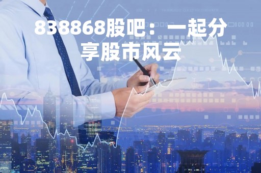 838868股吧：一起分享股市风云