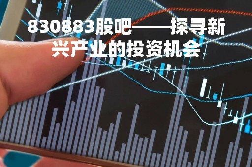 830883股吧——探寻新兴产业的投资机会