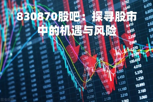 830870股吧：探寻股市中的机遇与风险