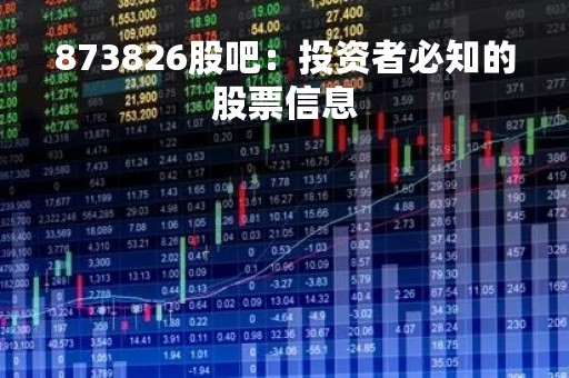 873826股吧：投资者必知的股票信息