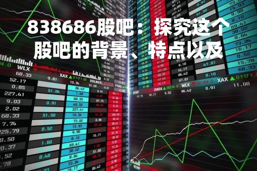 838686股吧：探究这个股吧的背景、特点以及投资价值