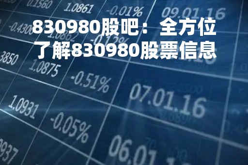 830980股吧：全方位了解830980股票信息