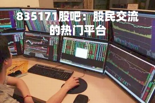 835171股吧：股民交流的热门平台