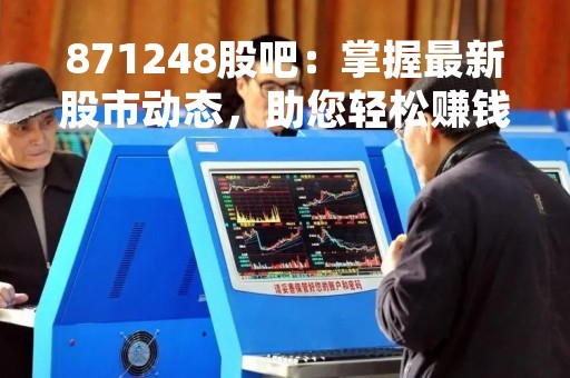 871248股吧：掌握最新股市动态，助您轻松赚钱！