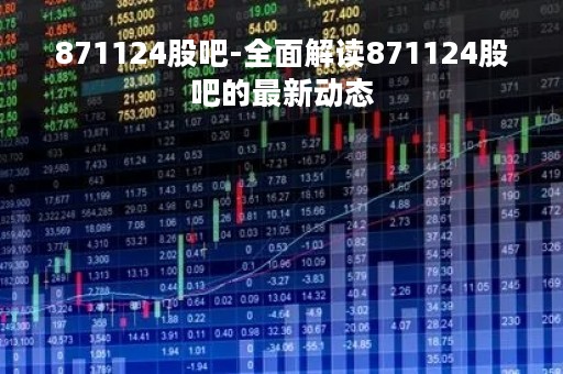 871124股吧-全面解读871124股吧的最新动态
