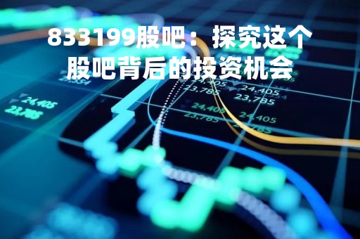 833199股吧：探究这个股吧背后的投资机会