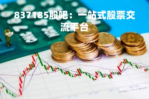 837185股吧：一站式股票交流平台