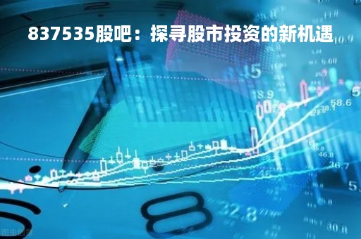 837535股吧：探寻股市投资的新机遇