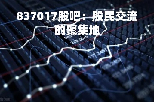 837017股吧：股民交流的聚集地