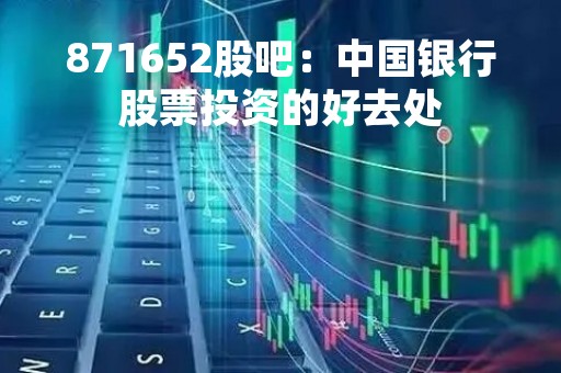 871652股吧：中国银行股票投资的好去处