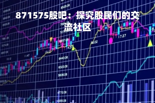 871575股吧：探究股民们的交流社区