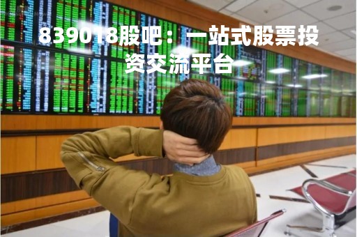839018股吧：一站式股票投资交流平台