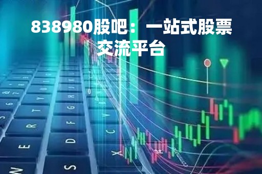 838980股吧：一站式股票交流平台