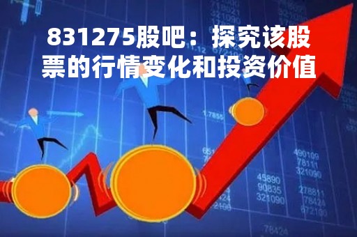 831275股吧：探究该股票的行情变化和投资价值