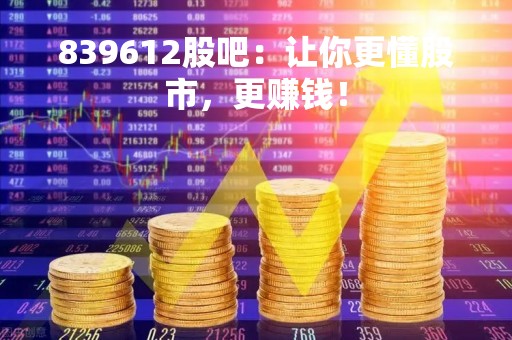 839612股吧：让你更懂股市，更赚钱！