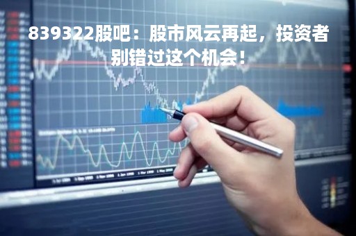 839322股吧：股市风云再起，投资者别错过这个机会！