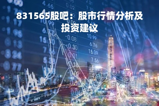 831565股吧：股市行情分析及投资建议