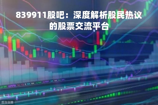 839911股吧：深度解析股民热议的股票交流平台