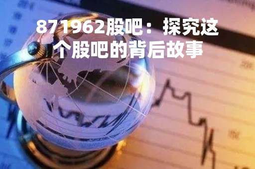 871962股吧：探究这个股吧的背后故事